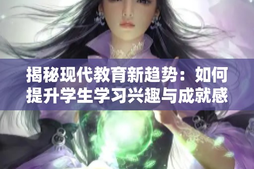 揭秘现代教育新趋势：如何提升学生学习兴趣与成就感