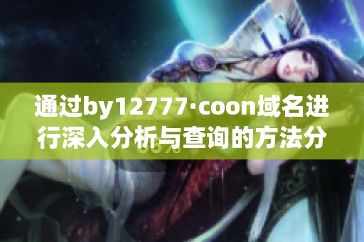 通过by12777·coon域名进行深入分析与查询的方法分享