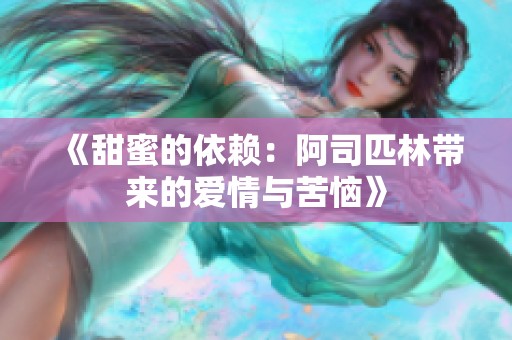 《甜蜜的依赖：阿司匹林带来的爱情与苦恼》