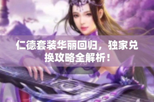 仁德套装华丽回归，独家兑换攻略全解析！