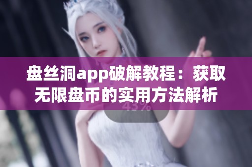 盘丝洞app破解教程：获取无限盘币的实用方法解析