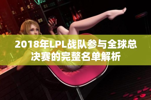 2018年LPL战队参与全球总决赛的完整名单解析