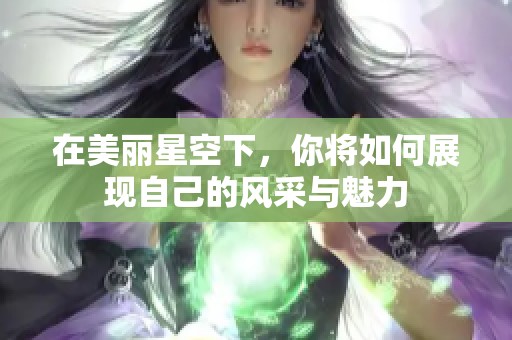 在美丽星空下，你将如何展现自己的风采与魅力