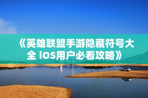 《英雄联盟手游隐藏符号大全 iOS用户必看攻略》