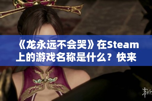 《龙永远不会哭》在Steam上的游戏名称是什么？快来了解更多信息！