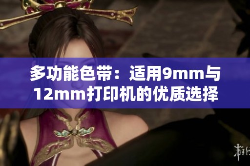 多功能色带：适用9mm与12mm打印机的优质选择