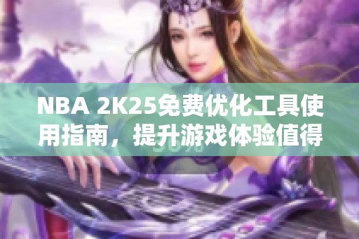 NBA 2K25免费优化工具使用指南，提升游戏体验值得尝试