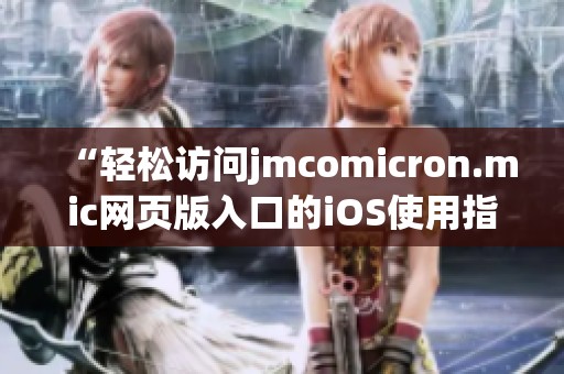 “轻松访问jmcomicron.mic网页版入口的iOS使用指南”