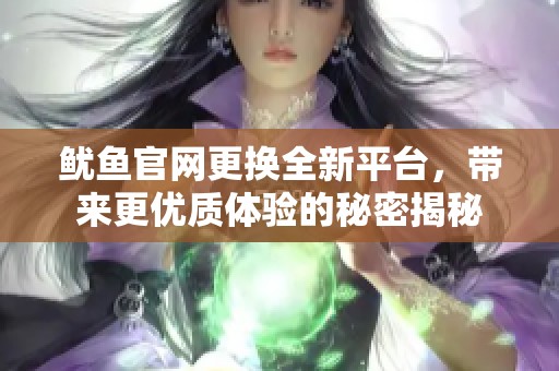 鱿鱼官网更换全新平台，带来更优质体验的秘密揭秘