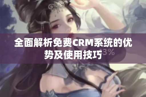 全面解析免费CRM系统的优势及使用技巧