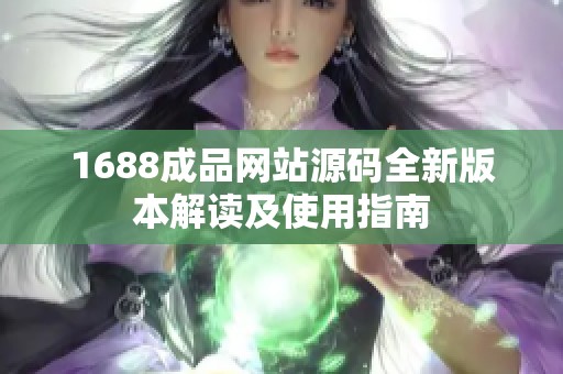 1688成品网站源码全新版本解读及使用指南