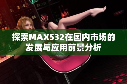 探索MAX532在国内市场的发展与应用前景分析