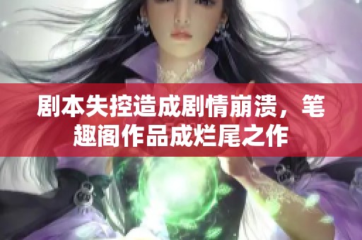 剧本失控造成剧情崩溃，笔趣阁作品成烂尾之作