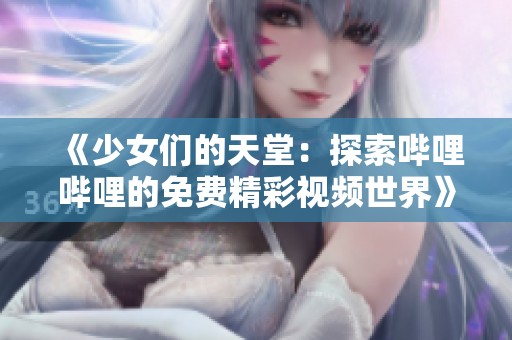 《少女们的天堂：探索哔哩哔哩的免费精彩视频世界》