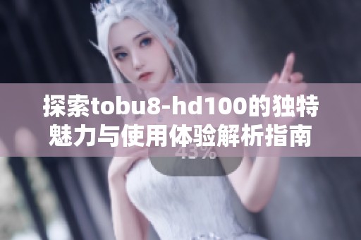 探索tobu8-hd100的独特魅力与使用体验解析指南