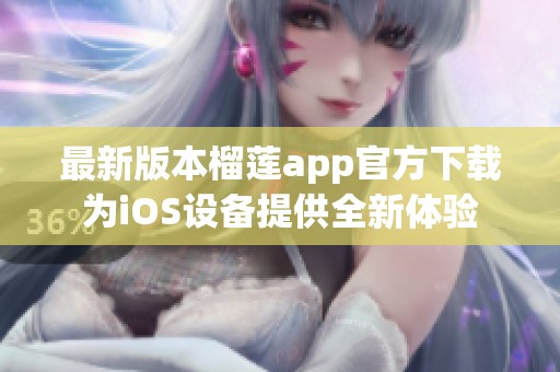 最新版本榴莲app官方下载为iOS设备提供全新体验