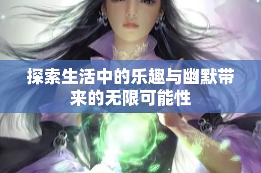 探索生活中的乐趣与幽默带来的无限可能性