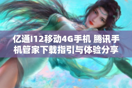 亿通I12移动4G手机 腾讯手机管家下载指引与体验分享