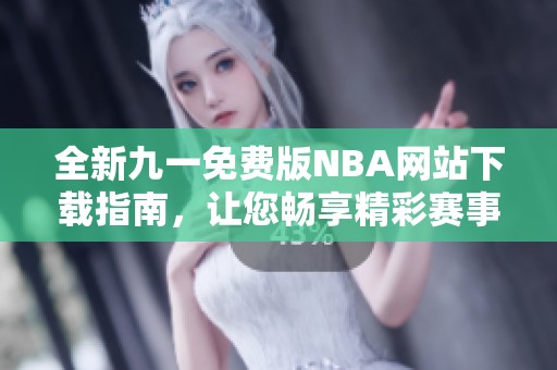 全新九一免费版NBA网站下载指南，让您畅享精彩赛事