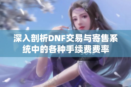 深入剖析DNF交易与寄售系统中的各种手续费费率