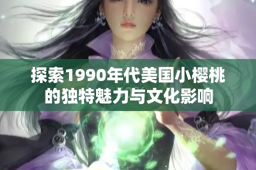 探索1990年代美国小樱桃的独特魅力与文化影响