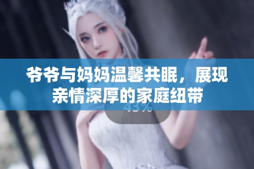 爷爷与妈妈温馨共眠，展现亲情深厚的家庭纽带