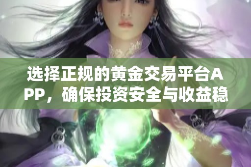 选择正规的黄金交易平台APP，确保投资安全与收益稳定