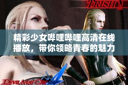 精彩少女哔哩哔哩高清在线播放，带你领略青春的魅力