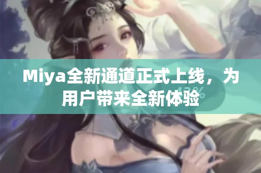 Miya全新通道正式上线，为用户带来全新体验