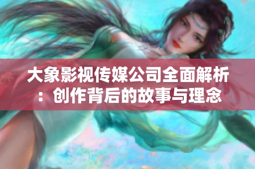 大象影视传媒公司全面解析：创作背后的故事与理念