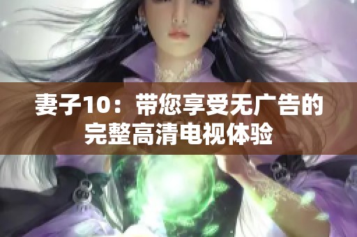 妻子10：带您享受无广告的完整高清电视体验