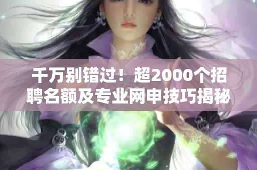 千万别错过！超2000个招聘名额及专业网申技巧揭秘