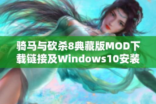 骑马与砍杀8典藏版MOD下载链接及Windows10安装指南