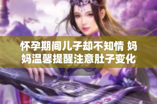 怀孕期间儿子却不知情 妈妈温馨提醒注意肚子变化