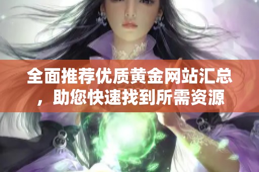 全面推荐优质黄金网站汇总，助您快速找到所需资源