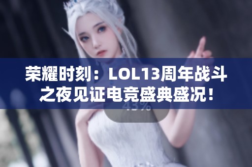 荣耀时刻：LOL13周年战斗之夜见证电竞盛典盛况！