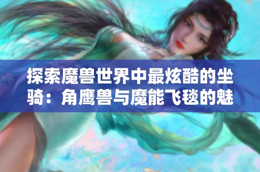 探索魔兽世界中最炫酷的坐骑：角鹰兽与魔能飞毯的魅力分析