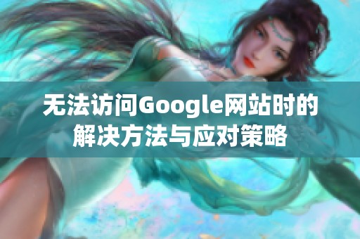 无法访问Google网站时的解决方法与应对策略