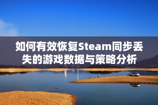 如何有效恢复Steam同步丢失的游戏数据与策略分析