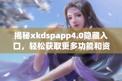 揭秘xkdspapp4.0隐藏入口，轻松获取更多功能和资源