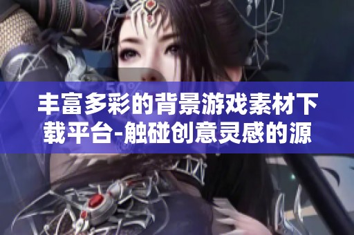 丰富多彩的背景游戏素材下载平台-触碰创意灵感的源泉