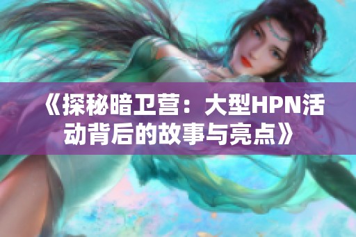 《探秘暗卫营：大型HPN活动背后的故事与亮点》