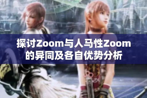 探讨Zoom与人马性Zoom的异同及各自优势分析