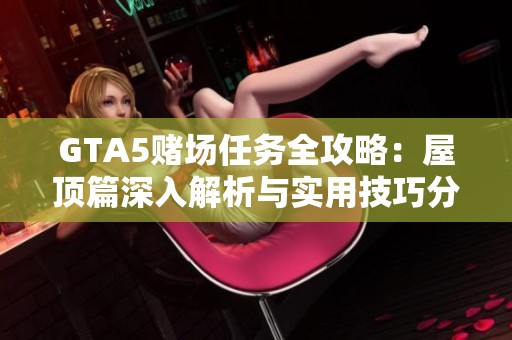 GTA5赌场任务全攻略：屋顶篇深入解析与实用技巧分享