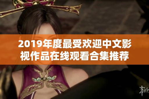 2019年度最受欢迎中文影视作品在线观看合集推荐