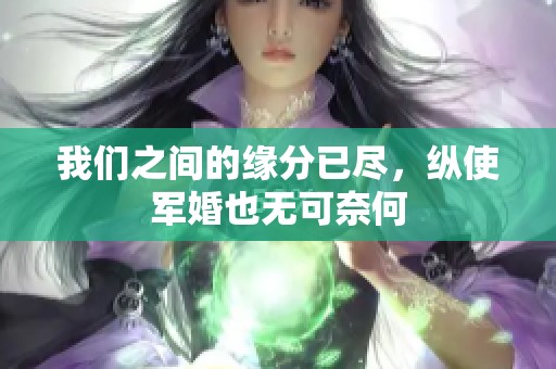 我们之间的缘分已尽，纵使军婚也无可奈何