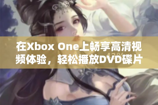 在Xbox One上畅享高清视频体验，轻松播放DVD碟片