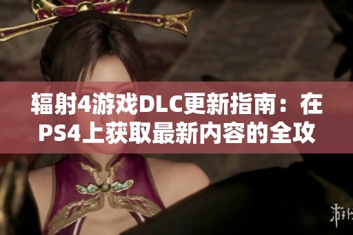 辐射4游戏DLC更新指南：在PS4上获取最新内容的全攻略