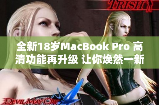 全新18岁MacBook Pro 高清功能再升级 让你焕然一新