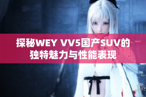 探秘WEY VV5国产SUV的独特魅力与性能表现